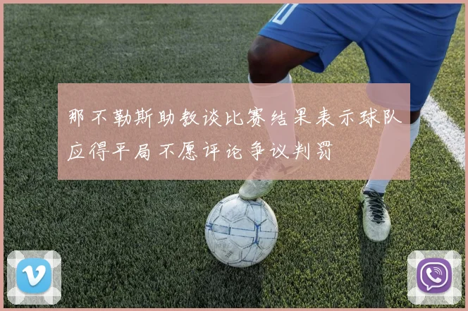 那不勒斯助教谈比赛结果表示球队应得平局不愿评论争议判罚
