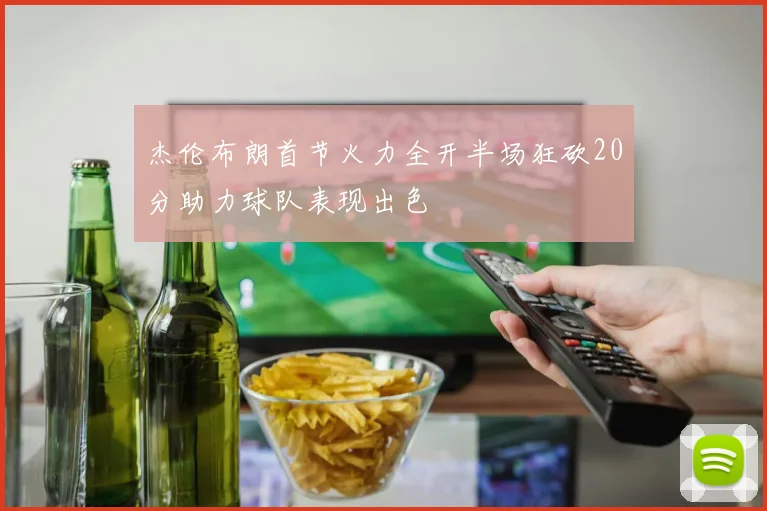 杰伦布朗首节火力全开半场狂砍20分助力球队表现出色