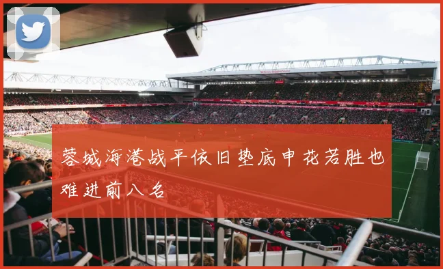 蓉城海港战平依旧垫底申花若胜也难进前八名