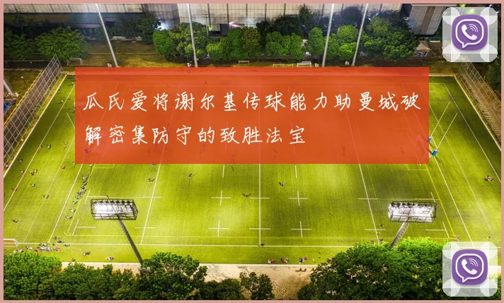 瓜氏爱将谢尔基传球能力助曼城破解密集防守的致胜法宝