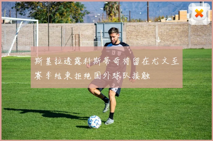 斯基拉透露科斯蒂奇将留在尤文至赛季结束拒绝国外球队接触