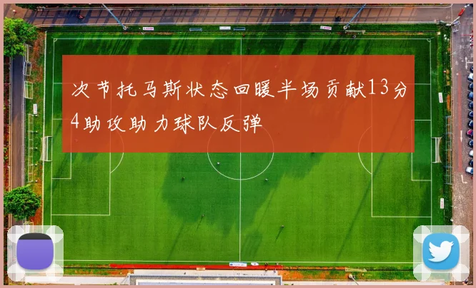 次节托马斯状态回暖半场贡献13分4助攻助力球队反弹