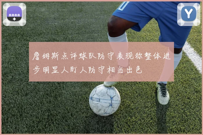 詹姆斯点评球队防守表现称整体进步明显人盯人防守相当出色