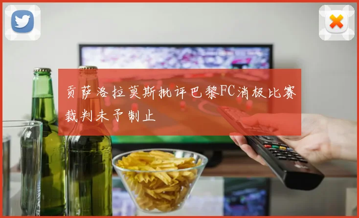 贡萨洛拉莫斯批评巴黎FC消极比赛裁判未予制止