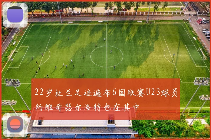 22岁杜兰足迹遍布6国联赛U23球员约维奇瑟尔洛特也在其中