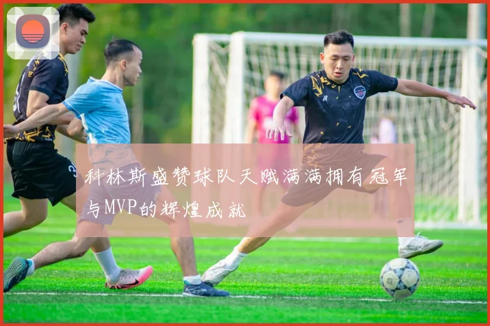 科林斯盛赞球队天赋满满拥有冠军与MVP的辉煌成就