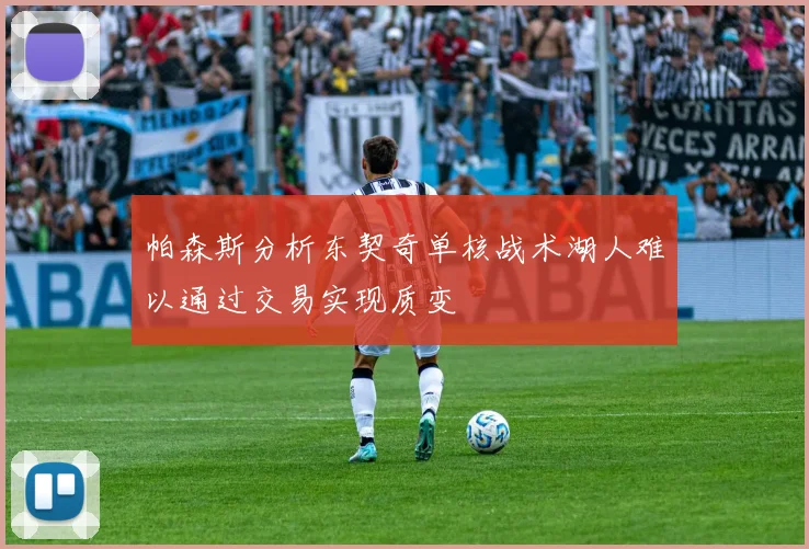 帕森斯分析东契奇单核战术湖人难以通过交易实现质变